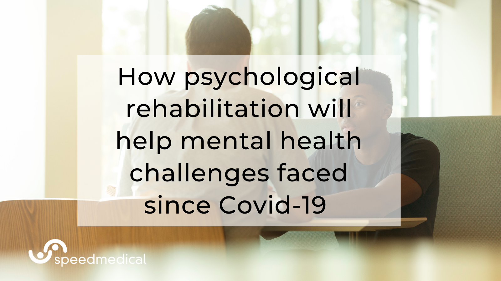 How psychological rehabilitation will help mental health challenges faced since Covid-19
