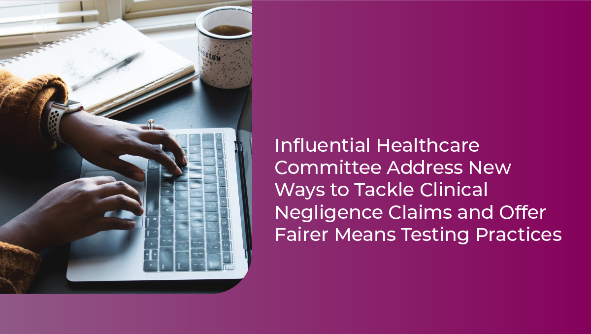 Influential healthcare committee address new ways to tackle clinical negligence claims and offer fairer means testing practices