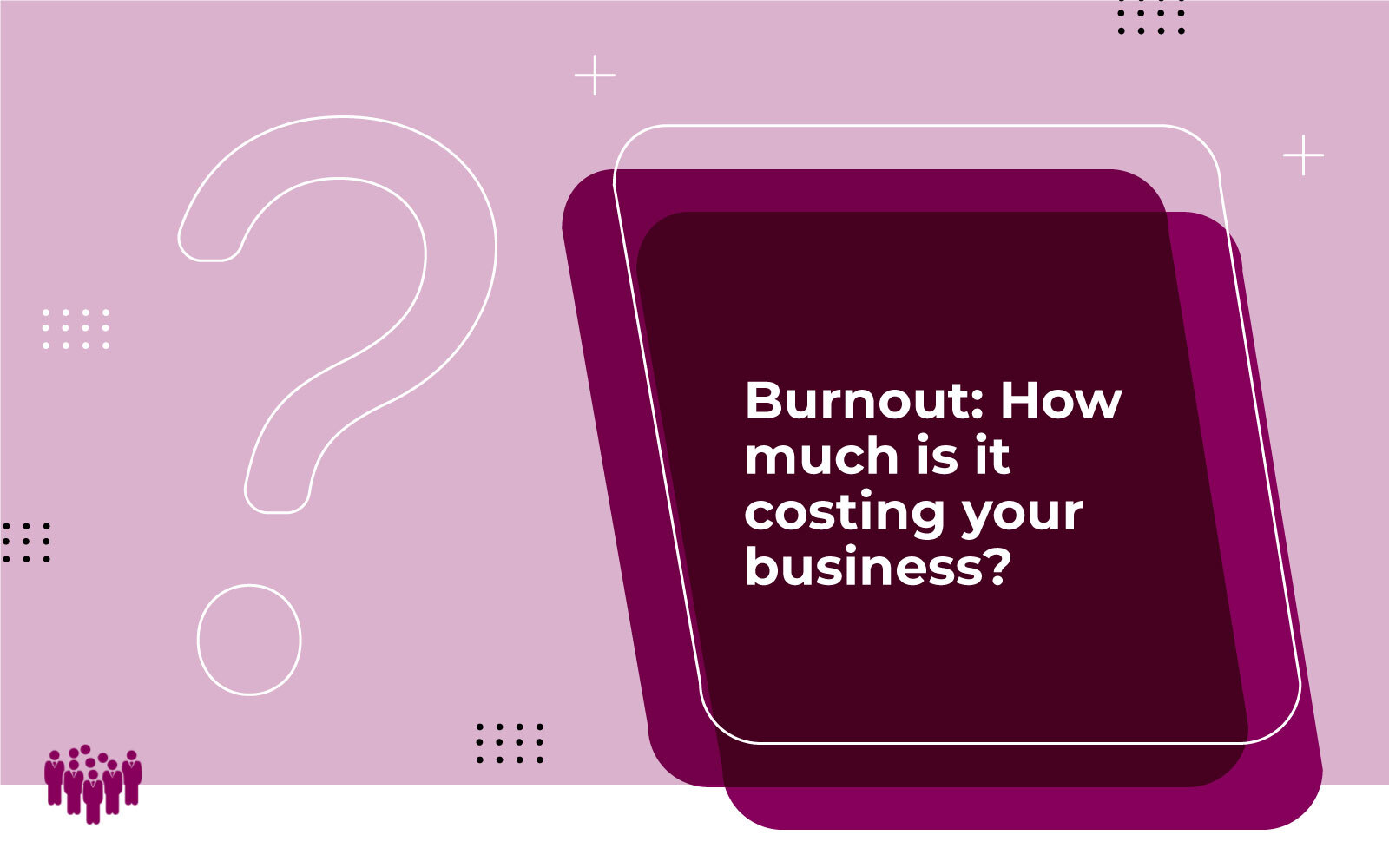 Burnout: How much is it costing your business?