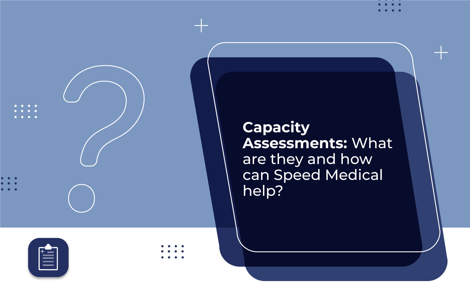 Capacity Assessments: What are they and how can Speed Medical help?